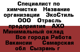 Специалист по химчистке › Название организации ­ ЭкоСтиль, ООО › Отрасль предприятия ­ АХО › Минимальный оклад ­ 30 000 - Все города Работа » Вакансии   . Самарская обл.,Сызрань г.